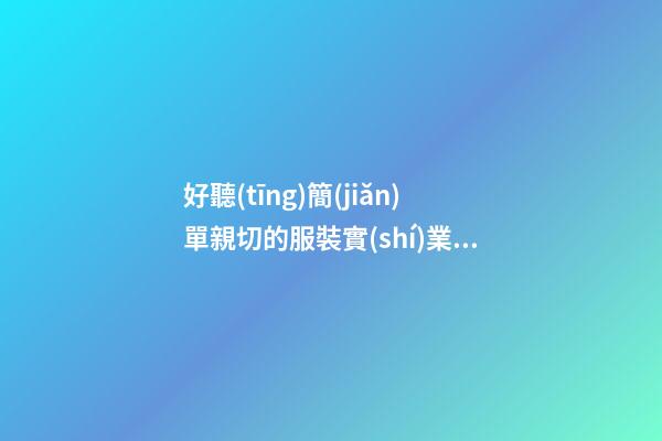 好聽(tīng)簡(jiǎn)單親切的服裝實(shí)業(yè)公司名字 提議看下這些